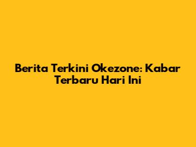 Berita Terkini Okezone: Kabar Terbaru Hari Ini
