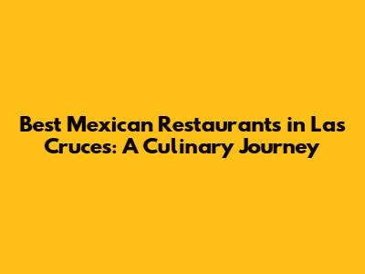 Best Mexican Restaurants in Las Cruces: A Culinary Journey