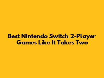 Best Nintendo Switch 2-Player Games Like It Takes Two