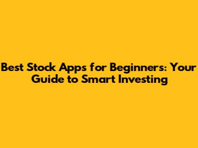 Best Stock Apps for Beginners: Your Guide to Smart Investing