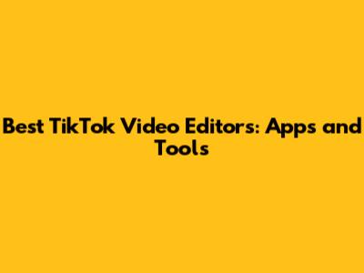 Best TikTok Video Editors: Apps and Tools