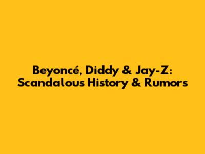Beyoncé, Diddy & Jay-Z: Scandalous History & Rumors