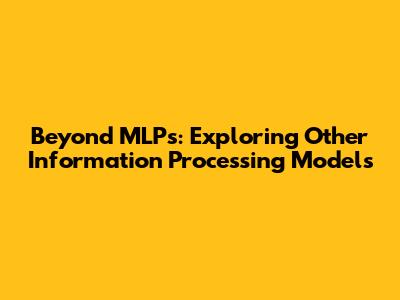 Beyond MLPs: Exploring Other Information Processing Models