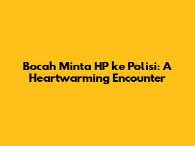 Bocah Minta HP ke Polisi: A Heartwarming Encounter