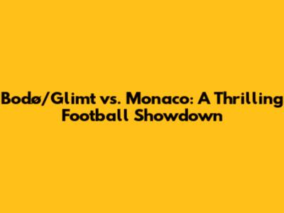 Bodø/Glimt vs. Monaco: A Thrilling Football Showdown