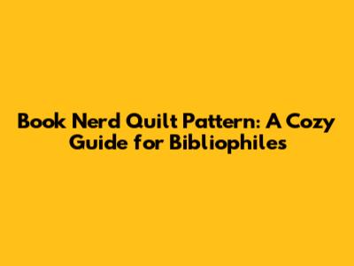 Book Nerd Quilt Pattern: A Cozy Guide for Bibliophiles
