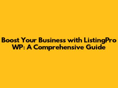 Boost Your Business with ListingPro WP: A Comprehensive Guide