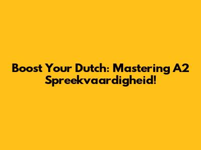 Boost Your Dutch: Mastering A2 Spreekvaardigheid!