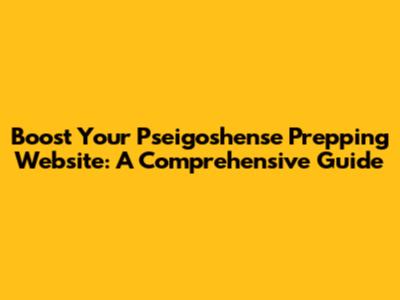 Boost Your Pseigoshense Prepping Website: A Comprehensive Guide
