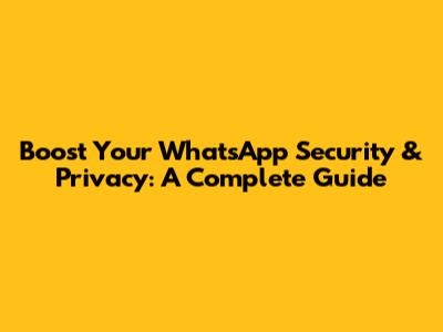 Boost Your WhatsApp Security & Privacy: A Complete Guide