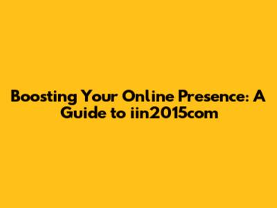 Boosting Your Online Presence: A Guide to iin2015com