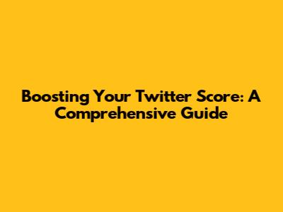Boosting Your Twitter Score: A Comprehensive Guide