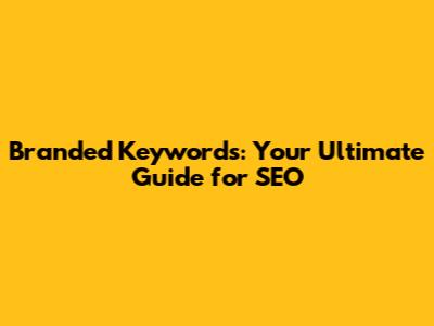 Branded Keywords: Your Ultimate Guide for SEO