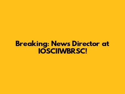 Breaking: News Director at IOSCIIWBRSC!