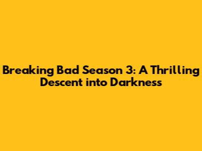 Breaking Bad Season 3: A Thrilling Descent into Darkness