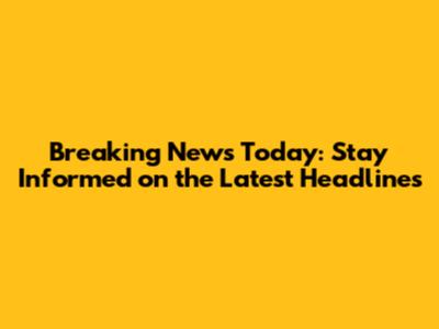 Breaking News Today: Stay Informed on the Latest Headlines