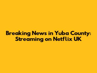 Breaking News in Yuba County: Streaming on Netflix UK
