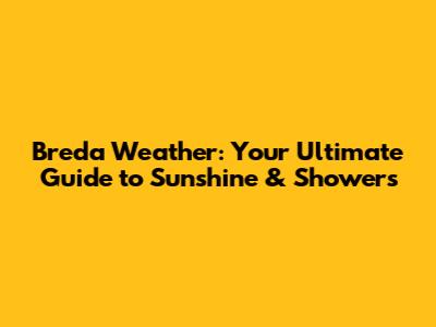 Breda Weather: Your Ultimate Guide to Sunshine & Showers