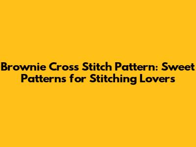 Brownie Cross Stitch Pattern: Sweet Patterns for Stitching Lovers