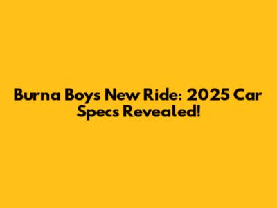 Burna Boy's New Ride: 2025 Car Specs Revealed!