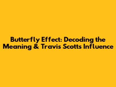 Butterfly Effect: Decoding the Meaning & Travis Scott's Influence