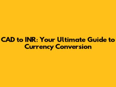 CAD to INR: Your Ultimate Guide to Currency Conversion
