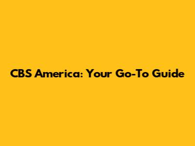 CBS America: Your Go-To Guide