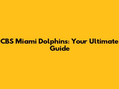 CBS Miami Dolphins: Your Ultimate Guide