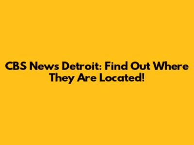 CBS News Detroit: Find Out Where They Are Located!