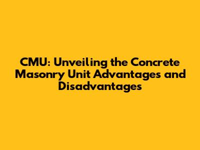 CMU: Unveiling the Concrete Masonry Unit Advantages and Disadvantages