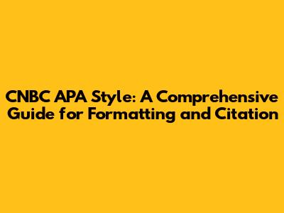 CNBC APA Style: A Comprehensive Guide for Formatting and Citation