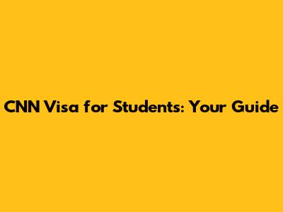 CNN Visa for Students: Your Guide