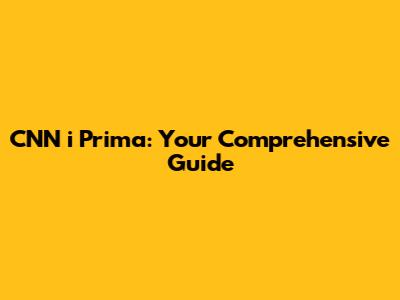 CNN i Prima: Your Comprehensive Guide
