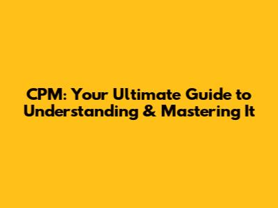 CPM: Your Ultimate Guide to Understanding & Mastering It
