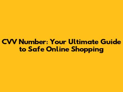 CVV Number: Your Ultimate Guide to Safe Online Shopping