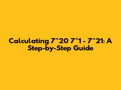 Calculating 7^20 * 7^1 - 7^21: A Step-by-Step Guide