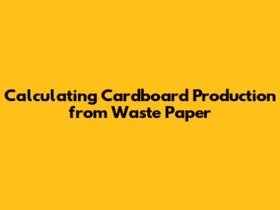 Calculating Cardboard Production from Waste Paper