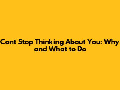 Can't Stop Thinking About You: Why and What to Do