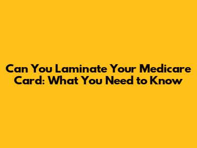 Can You Laminate Your Medicare Card: What You Need to Know