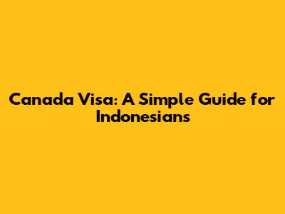 Canada Visa: A Simple Guide for Indonesians
