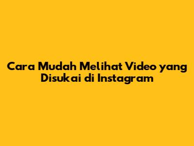Cara Mudah Melihat Video yang Disukai di Instagram