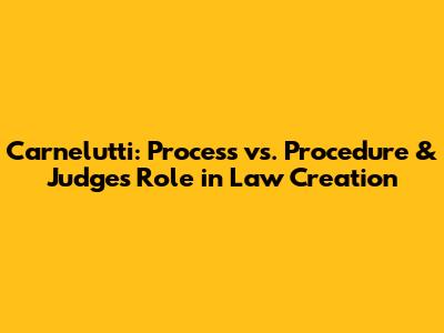 Carnelutti: Process vs. Procedure & Judge's Role in Law Creation