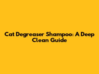 Cat Degreaser Shampoo: A Deep Clean Guide