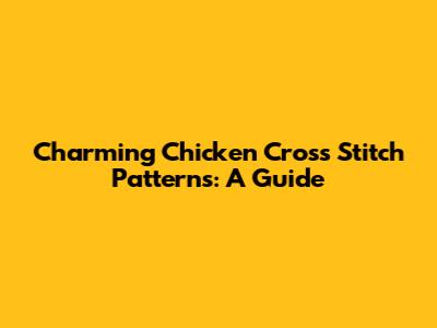 Charming Chicken Cross Stitch Patterns: A Guide