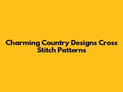 Charming Country Designs Cross Stitch Patterns