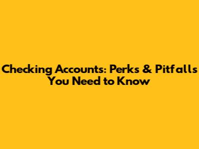 Checking Accounts: Perks & Pitfalls You Need to Know