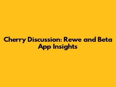 Cherry Discussion: Rewe and Beta App Insights