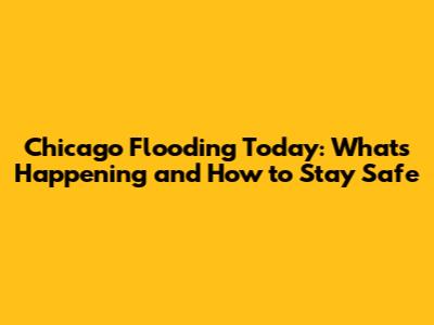 Chicago Flooding Today: What's Happening and How to Stay Safe