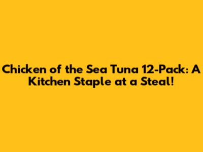 Chicken of the Sea Tuna 12-Pack: A Kitchen Staple at a Steal!