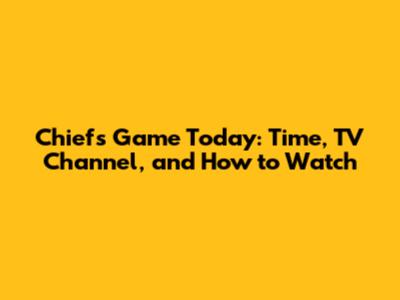 Chiefs Game Today: Time, TV Channel, and How to Watch